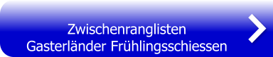 Zwischenranglisten  Gasterländer Frühlingsschiessen